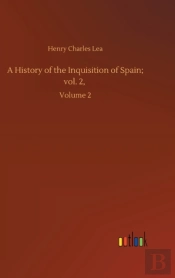 A History Of The Inquisition Of Spain; Vol. 2,