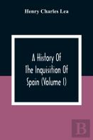 A History Of The Inquisition Of Spain (Volume I)