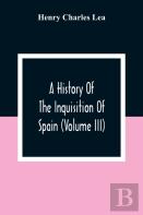 A History Of The Inquisition Of Spain (Volume Iii)