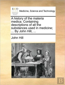 Bertrand.pt - A History Of The Materia Medica. Containing Descriptions Of All The Substances Used In Medicine; ... By John Hill, ...