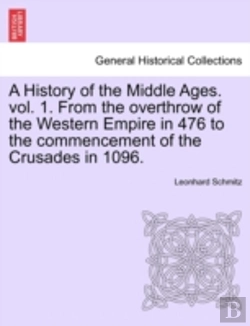 Bertrand.pt - A History Of The Middle Ages. Vol. 1. From The Overthrow Of The Western Empire In 476 To The Commencement Of The Crusades In 1096.