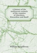 A History Of The Molluscous Animals Of The Counties Of Aberdeen, Kincardine And Banff