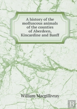 Bertrand.pt - A History Of The Molluscous Animals Of The Counties Of Aberdeen, Kincardine And Banff