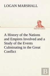 A History Of The Nations And Empires Involved And A Study Of The Events Culminating In The Great Conflict