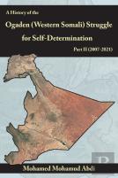 A History Of The Ogaden (Western Somali)  Struggle For Self-Determination Part Ii (2007-2021)