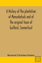 A History Of The Plantation Of Menunkatuck And Of The Original Town Of Guilford, Connecticut