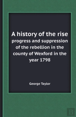 Bertrand.pt - A History Of The Rise Progress And Suppression Of The Rebellion In The County Of Wexford In The Year 1798