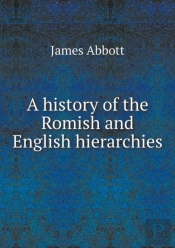 A History Of The Romish And English Hierarchies