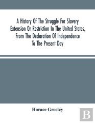 A History Of The Struggle For Slavery Extension Or Restriction In The United States, From The Declaration Of Independence To The Present Day. Mainly Compiled And Condensed From The Journals Of Congres