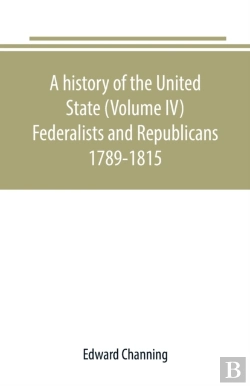 Bertrand.pt - A History Of The United State (Volume Iv) Federalists And Republicans 1789-1815