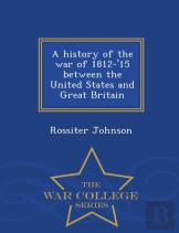A History Of The War Of 1812-'15 Between The United States And Great Britain - War College Series