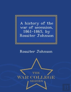 Bertrand.pt - A History Of The War Of Secession, 1861-1865, By Rossiter Johnson - War College Series