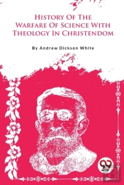 A History Of The Warfare Of Science With Theology In Christendom