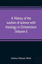 A History Of The Warfare Of Science With Theology In Christendom (Volume I)