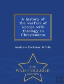 Bertrand.pt - A History Of The Warfare Of Science With Theology In Christendom - War College Series