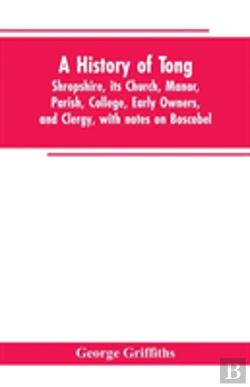 Bertrand.pt - A History Of Tong, Shropshire, Its Church, Manor, Parish, College, Early Owners, And Clergy, With Notes On Boscobel