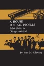 A House For All Peoples: Ethnic Politics In Chicago 1890-1936