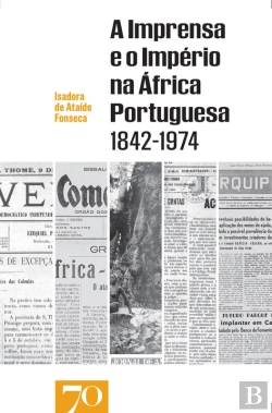 Bertrand.pt - A Imprensa E O Império Na África Portuguesa (1842-1974)