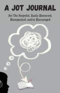 A Jot Journal For The Forgetful, Easily Distracted, Disorganized, And/Or Discouraged