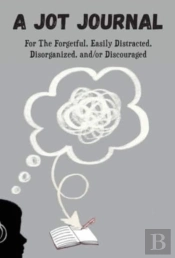 A Jot Journal For The Forgetful, Easily Distracted, Disorganized, And/Or Discouraged
