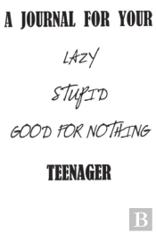 A Journal For Your Lazy Stupid Good For Nothing Teenager