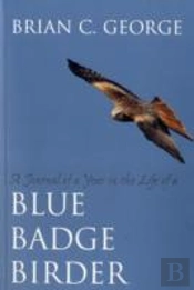 A Journal Of A Year In The Life Of A Blue Badge Birder
