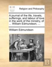 A Journal Of The Life, Travels, Sufferings, And Labour Of Love In The Work Of The Ministry, Of ... William Edmundson, ...