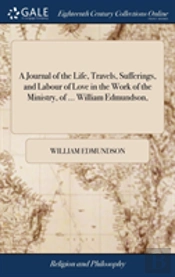 A Journal Of The Life, Travels, Sufferings, And Labour Of Love In The Work Of The Ministry, Of ... William Edmundson,