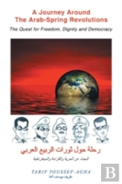 A Journey Around The Arab-Spring Revolutions: The Quest For Freedom, Dignity And Democracy