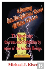 A Journey Into The Spiritual Quest Of Who We Are  - Book 3 - The Knowledge That Was Once Forbidden By Some Of The Ancient Beings