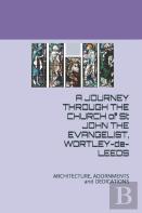 A Journey Through The  Church Of St John The Evangelist, Wortley De Leeds