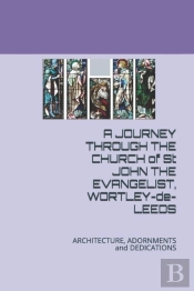 A Journey Through The  Church Of St John The Evangelist, Wortley De Leeds