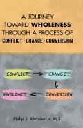 A Journey Toward Wholeness Through A Process Of Conflict * Change * Conversion