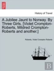A Jubilee Jaunt To Norway. By Three Girls. (Violet Crompton-Roberts, Mildred Crompton-Roberts And Another.)