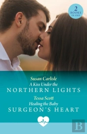 A Kiss Under The Northern Lights / Healing The Baby Surgeon'S Heart