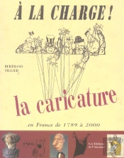 À La Charge ! Caricature Dans Tous Ses États, 1789-2000