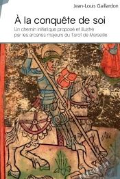 À La Conquête De Soi : Un Chemin Initiatique Proposé Et Illustré Par Les Arcanes Majeurs Du Tarot De Marseille