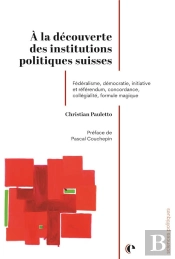 À La Découverte Des Institutions Politiques Suisses : Fédéralisme, Démocration, Initiative Et Référendum, Concordance, Collégialité, Formule Magique