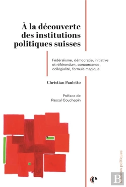 Bertrand.pt - À La Découverte Des Institutions Politiques Suisses : Fédéralisme, Démocration, Initiative Et Référendum, Concordance, Collégialité, Formule Magique
