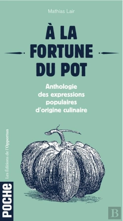 Bertrand.pt - À La Fortune Du Pot ; Anthologie Des Expressions Populaires D'Origine Culinaire