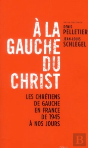 À La Gauche Du Christ ; Les Chrétiens De Gauche En France De 1945 À Nos Jours