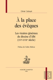 À La Place Des Évêques : Les Vicaires Généraux Du Diocèse D'Albi (Xvie-Xviiie Siècle)