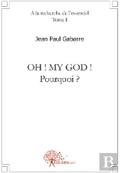 À La Recherche De L'Essentiel T.1 ; Oh ! My God ! Pourquoi ? Plaidoyer Sous Forme De Roman