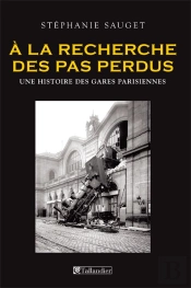 À La Recherche Des Pas Perdus ; Une Histoire Des Gares Parisiennes