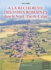 À La Recherche Des Voies Romaines Dans Le Nord-Pas-De-Calais ; Archéologie, Pédagogie Et Tourisme