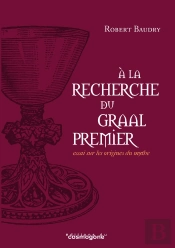 A La Recherche Du Graal Premier : Essai Sur Les Origines Du Graal