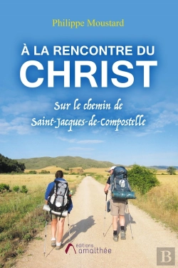 Bertrand.pt - À La Rencontre Du Christ ; Sur Le Chemin De Saint-Jacques-De-Compostelle