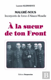 À La Sueur De Ton Front ; Malgrés-Nous, Incorporés De Force D'Alsace-Moselle