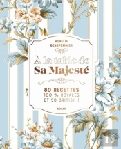À La Table De Sa Majesté : 80 Recettes 100% Royales Et So British !