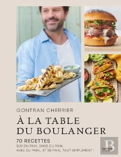 À La Table Du Boulanger : 70 Recettes Sur Du Pain, Dans Du Pain, Avec Du Pain... Et De Pain, Tout Simplement !